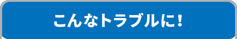 こんなトラブルに！